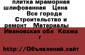 плитка мраморная шлифованная › Цена ­ 200 - Все города Строительство и ремонт » Материалы   . Ивановская обл.,Кохма г.